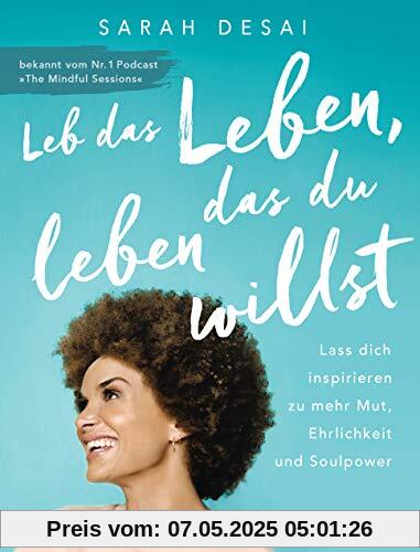 Leb das Leben, das du leben willst: Lass dich inspirieren zu mehr Mut, Ehrlichkeit und Soulpower - bekannt vom Podcast The Mindful Sessions