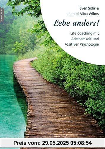 Lebe anders!: Life Coaching mit Achtsamkeit und Positiver Psychologie Lebe anders!: Life Coaching mit Achtsamkeit und Positiver Psychologie