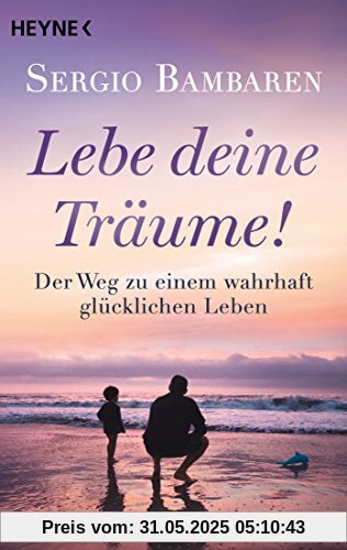 Lebe deine Träume!: Der Weg zu einem wahrhaft glücklichen Leben