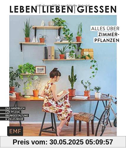 Leben, lieben, gießen – Alles über Zimmerpflanzen: Das Handbuch zur Pflege, Raumgestaltung und vieles mehr Leben, lieben, gießen – Alles über Zimmerpflanzen: Das Handbuch zur Pflege, Raumgestaltung und vieles mehr