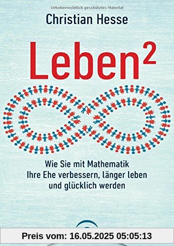 Leben²: Wie Sie mit Mathematik Ihre Ehe verbessern, länger leben und glücklich werden