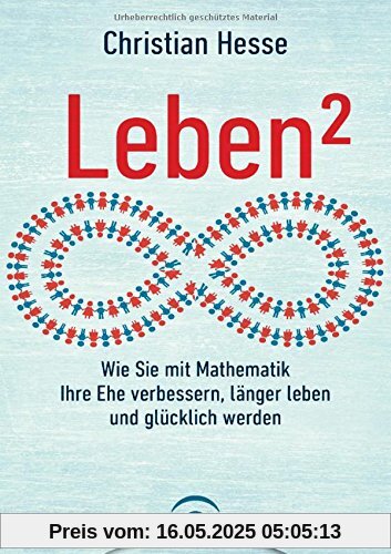 Leben²: Wie Sie mit Mathematik Ihre Ehe verbessern, länger leben und glücklich werden