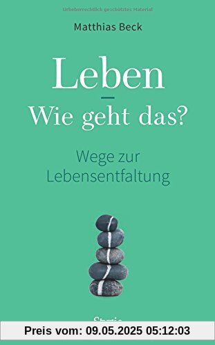 Leben - Wie geht das?: Wege zur Lebensentfaltung Leben - Wie geht das?: Wege zur Lebensentfaltung