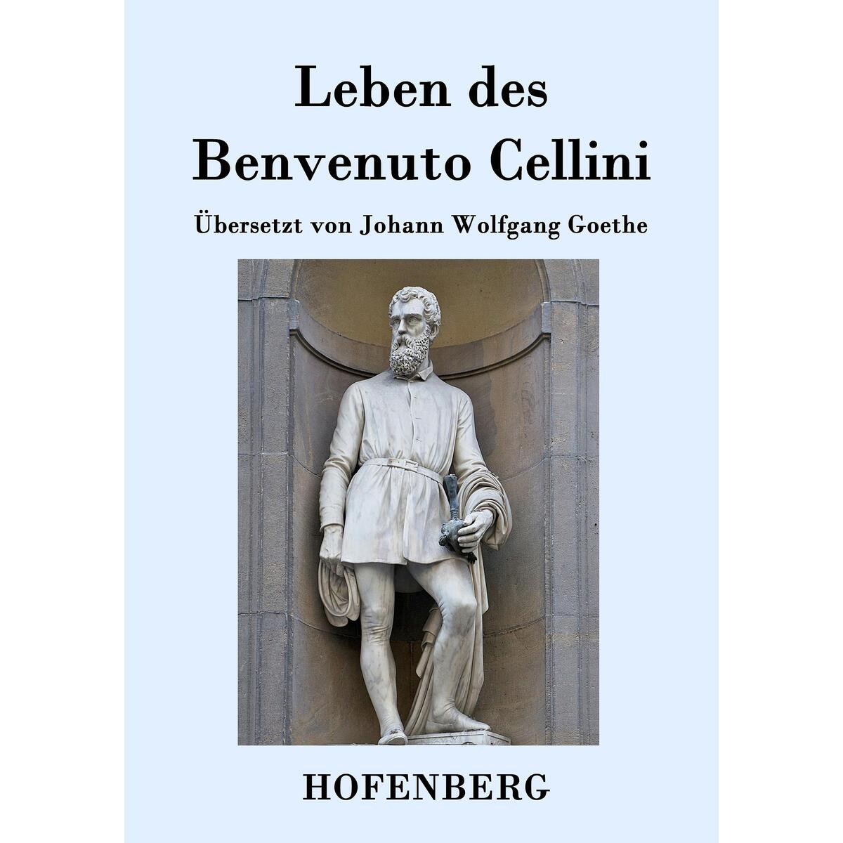 Leben des Benvenuto Cellini, florentinischen Goldschmieds und Bildhauers Leben des Benvenuto Cellini, florentinischen Goldschmieds und Bildhauers von Hofenberg