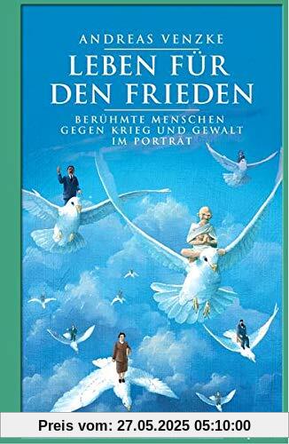 Leben für den Frieden: Berühmte Menschen gegen Krieg und Gewalt im Porträt