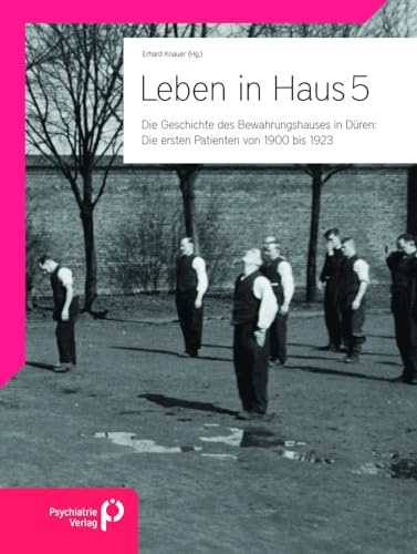 Leben in Haus 5: Die ersten Patienten von 1900 bis 1923: Die Geschichte des Bewahrungshauses in Düren von Psychiatrie-Verlag GmbH