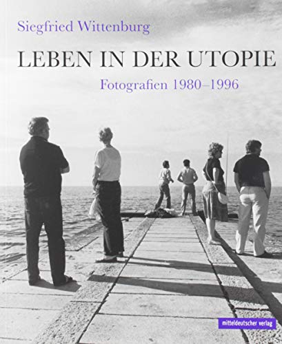 Leben in der Utopie: Fotografien 1980-1996 von Mitteldeutscher Verlag
