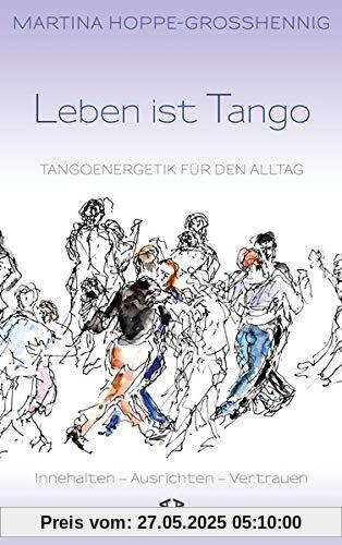 Leben ist Tango: Tangoenergetik für den Alltag. Innehalten - Ausrichten - Vertrauen Leben ist Tango: Tangoenergetik für den Alltag. Innehalten - Ausrichten - Vertrauen