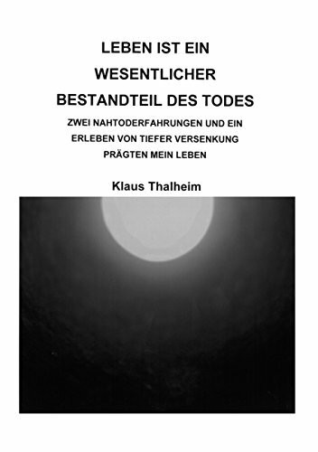 Leben ist ein wesentlicher Bestandteil des Todes: Zwei Nahtoderfahrungen und ein Erlebnis von ...