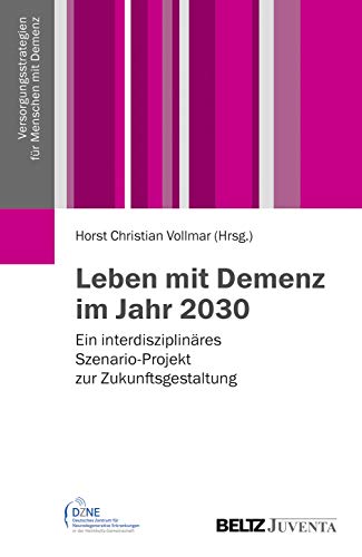 Leben mit Demenz im Jahr 2030: Ein interdisziplinäres Szenario-Projekt zur Zukunftsgestaltung (Versorgungsstrategien für Menschen mit Demenz)