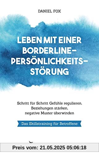 Leben mit einer Borderline-Persönlichkeitsstörung: Schritt für Schritt Gefühle regulieren, Beziehungen stärken, negative Muster überwinden. Das Skillstraining für Betroffene Leben mit einer Borderline-Persönlichkeitsstörung: Schritt für Schritt Gefühle regulieren, Beziehungen stärken, negative Muster überwinden. Das Skillstraining für Betroffene