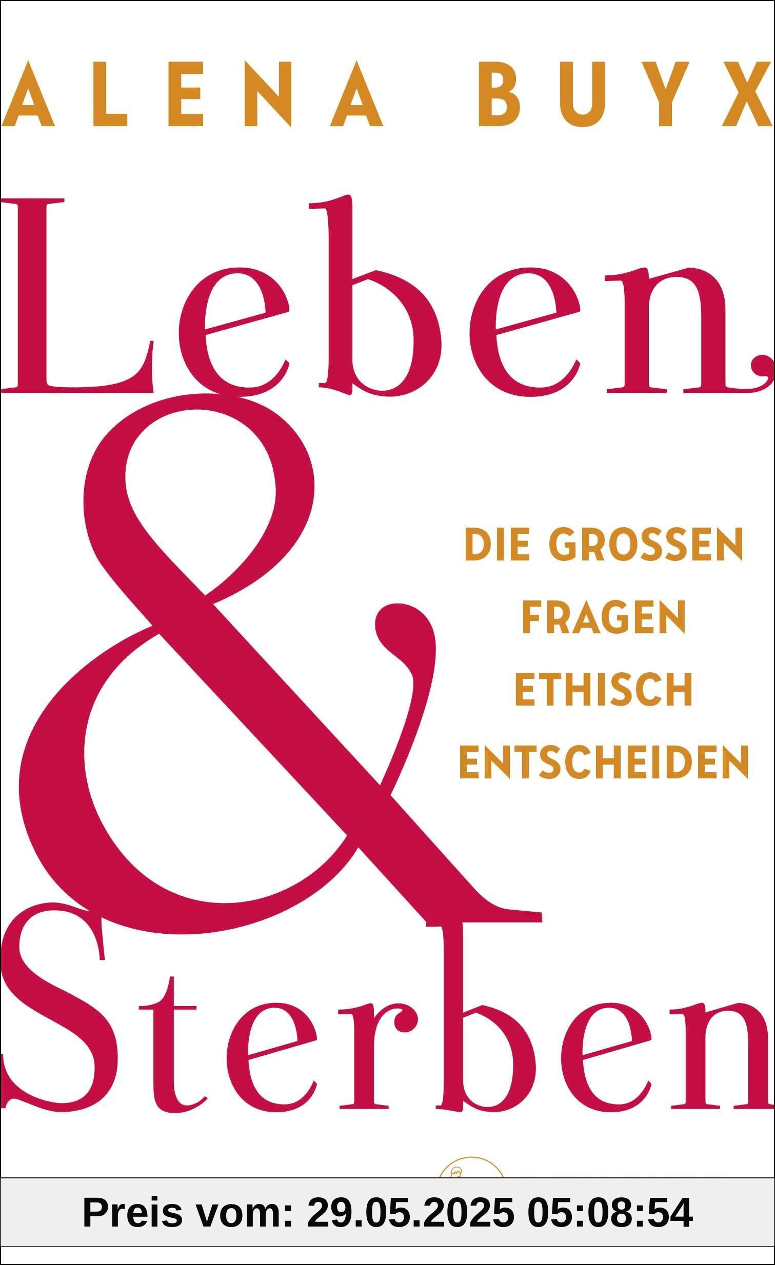 Leben und Sterben: Die großen Fragen ethisch entscheiden | Ein Kompass für die existenziellen Fragen, die uns alle angehen