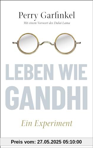 Leben wie Gandhi: Ein Experiment. Die 6 Prinzipien des Mahatma als Kompass für eine Welt im Wandel