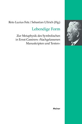 Lebendige Form. Zur Metaphysik des Symbolischen in Ernst Cassirers ,,Nachgelassenen Manuskripten und Texten" Lebendige Form. Zur Metaphysik des Symbolischen in Ernst Cassirers ,,Nachgelassenen Manuskripten und Texten"