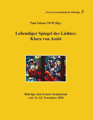 Lebendiger Spiegel des Lichtes: Klara von Assisi: Beiträge zum Grazer Symposium vom 12.-13. No...
