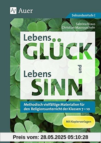 LebensGLÜCK und LebensSINN: Methodisch vielfältige Materialien für den Religionsunterricht der Klassen 7-10 LebensGLÜCK und LebensSINN: Methodisch vielfältige Materialien für den Religionsunterricht der Klassen 7-10