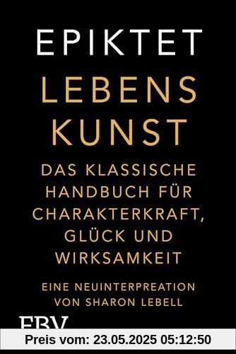 Lebenskunst: Das klassische Handbuch für Charakterkraft, Glück und Wirksamkeit. Eine Neuinterpretation von Sharon Lebell – Epiktet: The Art of Living deutsche Ausgabe (Free your mind)