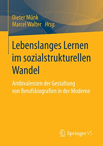 Lebenslanges Lernen im sozialstrukturellen Wandel: Ambivalenzen der Gestaltung von Berufsbiografien in der Moderne von Springer VS