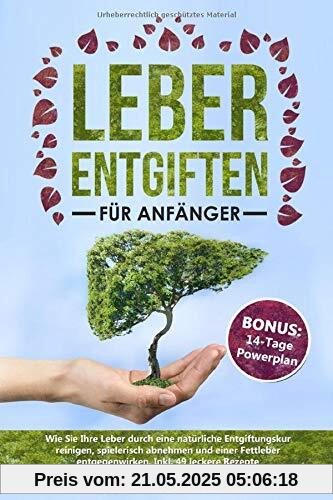 Leber entgiften für Anfänger: Wie Sie Ihre Leber durch eine natürliche Entgiftungskur reinigen, spielerisch abnehmen und einer Fettleber entgegenwirken. Inkl. 49 leckere Rezepte