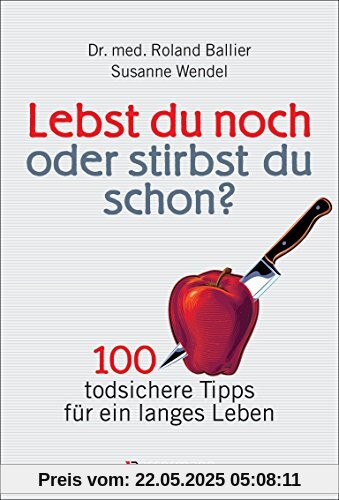 Lebst du noch oder stirbst du schon?: 100 todsichere Tipps für ein langes Leben. Gesundheitstipps Lebst du noch oder stirbst du schon?: 100 todsichere Tipps für ein langes Leben. Gesundheitstipps