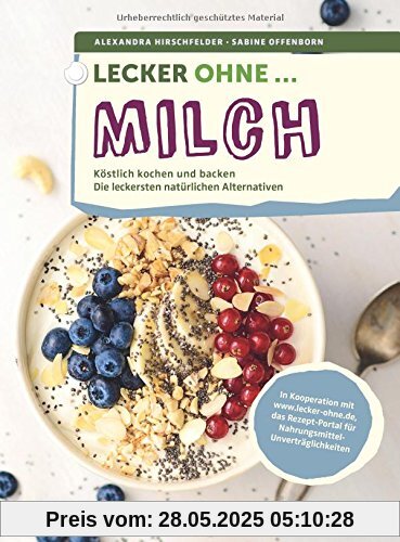 Lecker ohne ... Milch: Köstlich kochen und backen, Die leckersten natürlichen Alternativen. In Kooperation mit lecker-ohne.de, das Rezept-Portal für Nahrungsmittel-Unverträglichkeiten