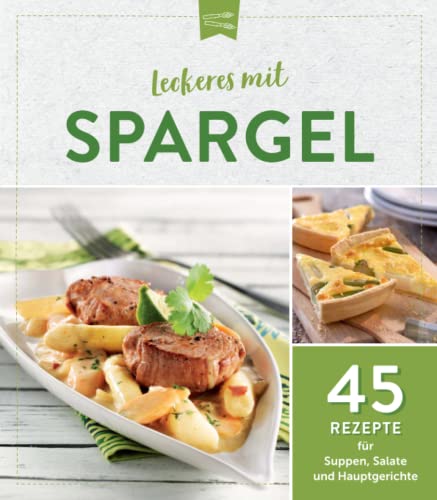 Leckeres mit Spargel: 45 Rezepte für Suppen, Salate und Hauptgerichte