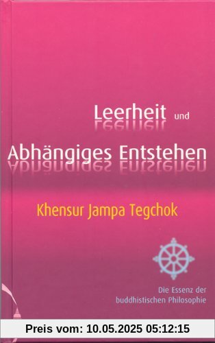 Leerheit und Abhängiges Entstehen: Die Essenz der buddhistischen Philosophie Leerheit und Abhängiges Entstehen: Die Essenz der buddhistischen Philosophie
