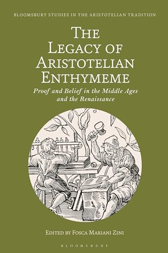 Legacy of Aristotelian Enthymeme, The: Proof and Belief in the Middle Ages and the Renaissance (Bloomsbury Studies in the Aristotelian Tradition) von Bloomsbury Academic