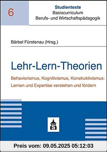 Lehr-Lern-Theorien: Behaviorismus, Kognitivismus, Konstruktivismus: Lernen und Expertise verstehen und fördern (Studientexte Basiscurriculum Berufs- und Wirtschaftspädagogik)