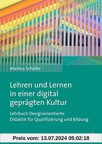 Lehren und Lernen in einer digital geprägten Kultur: Lehrbuch Designorientierte Didaktik für Qualifizierung und Bildung