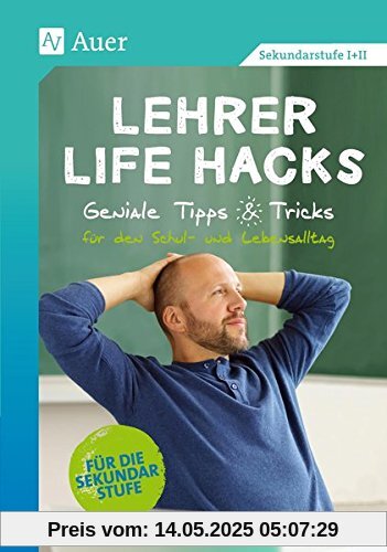 Lehrer Life Hacks Sekundarstufe: Geniale Tipps & Tricks für den Schul- und Lebensalltag (5. bis 13. Klasse)