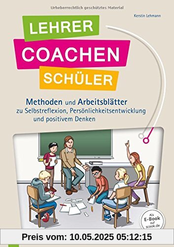Lehrer coachen Schüler: Methoden und Arbeitsblätter zu Selbstreflexion, Persönlichtsentwicklung und positivem Denken