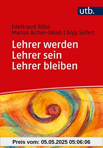 Lehrer werden - Lehrer sein - Lehrer bleiben: Ein Praxisbuch zur Professionalisierung Lehrer werden - Lehrer sein - Lehrer bleiben: Ein Praxisbuch zur Professionalisierung