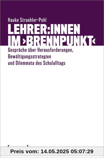 Lehrer:innen im ›Brennpunkt‹: Gespräche über Herausforderungen, Bewältigungsstrategien und Dilemmata des Schulalltags (Bildungsforschung)
