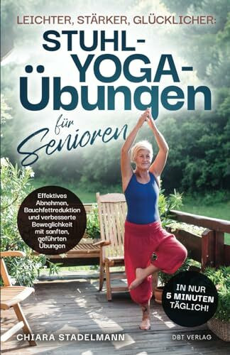 Leichter, stärker, glücklicher: Stuhl-Yoga-Übungen für Senioren: Effektives Abnehmen, Bauchfet...