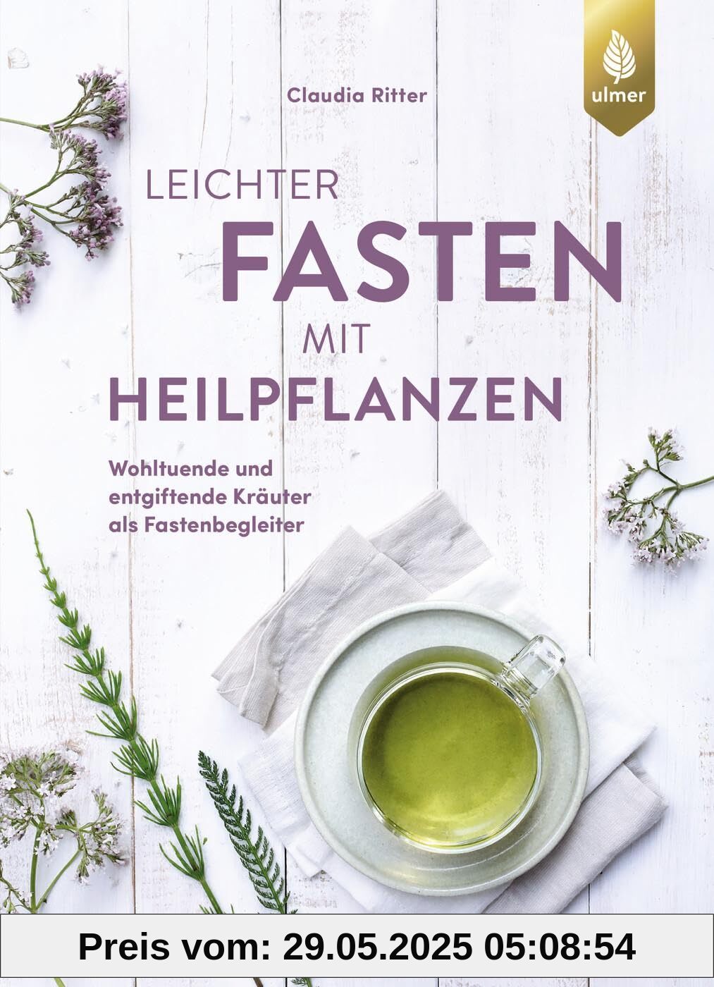 Leichter fasten mit Heilpflanzen: Wohltuende und entgiftende Kräuter als Fastenbegleiter. Für alle Kuren von Heilfasten bis Intervallfasten