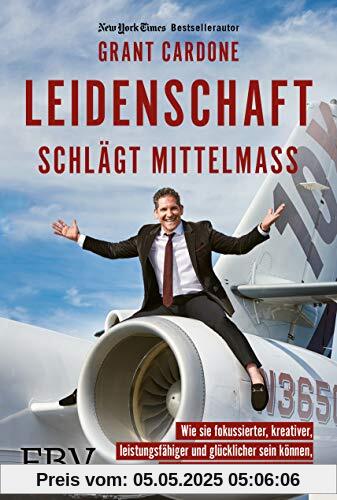 Leidenschaft schlägt Mittelmaß: Wie Sie fokussierter, kreativer, leistungsfähiger und glücklicher sein können, als sie es sich je vorgestellt habe