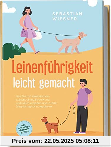 Leinenführigkeit leicht gemacht: Wie Sie mit spielerischem Leinentraining Ihren Hund vorbildlich erziehen und in jeder Situation gekonnt reagieren | inkl. der besten Übungen & Tipps