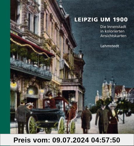 Leipzig um 1900: 1. Teil: Die Innenstadt in kolorierten Ansichtskarten aus dem Archiv des Leibniz-Instituts für Länderkunde Leipzig e. V