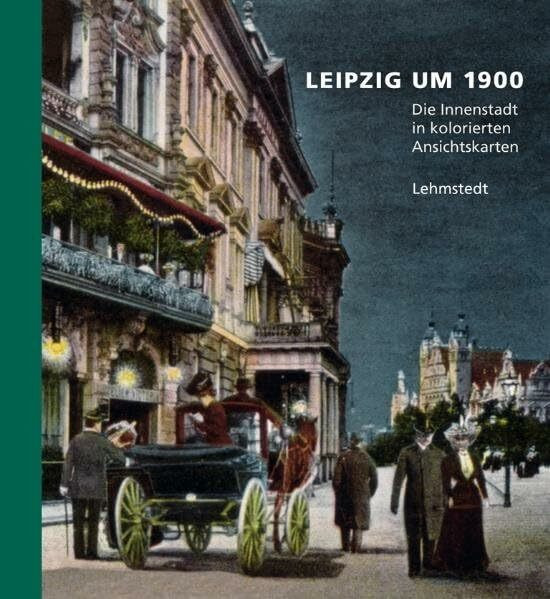 Leipzig um 1900: 1. Teil: Die Innenstadt in kolorierten Ansichtskarten: 1. Teil: Die Innenstad...
