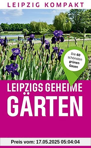 Leipzigs geheime Gärten: Die 60 schönsten grünen Oasen (Leipzig kompakt)