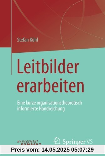 Leitbilder erarbeiten: Eine kurze organisationstheoretisch informierte Handreichung Leitbilder erarbeiten: Eine kurze organisationstheoretisch informierte Handreichung