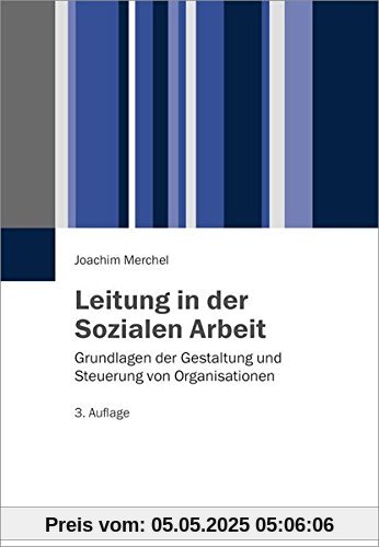 Leitung in der Sozialen Arbeit: Grundlagen der Gestaltung und Steuerung von Organisationen