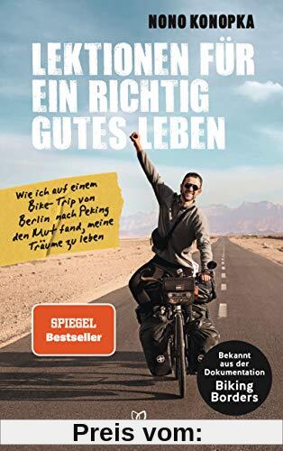 Lektionen für ein richtig gutes Leben: Wie ich auf einem Bike-Trip von Berlin nach Peking den Mut fand, meine Träume zu leben - Bekannt aus der Dokumentation Biking Borders
