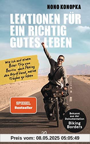 Lektionen für ein richtig gutes Leben: Wie ich auf einem Bike-Trip von Berlin nach Peking den Mut fand, meine Träume zu leben - Bekannt aus der Dokumentation Biking Borders