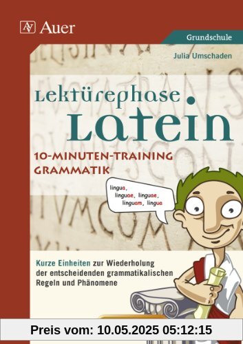 Lektürephase Latein: 10-Minuten-Training Grammatik: Kurze Einheiten zur Wiederholung der entschei denden grammatikalischen Regeln und Phänomene (8. bis 13. Klasse)