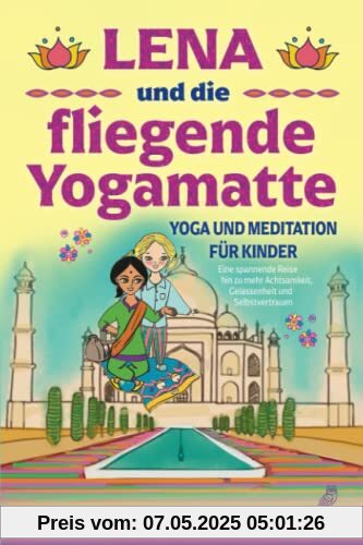 Lena und die fliegende Yogamatte - Yoga und Meditation für Kinder: Eine spannende Reise hin zu mehr Achtsamkeit, Gelassenheit und Selbstvertrauen