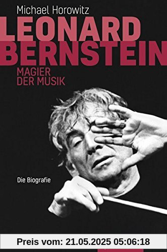 Leonard Bernstein: Magier der Musik. Die Biografie Leonard Bernstein: Magier der Musik. Die Biografie