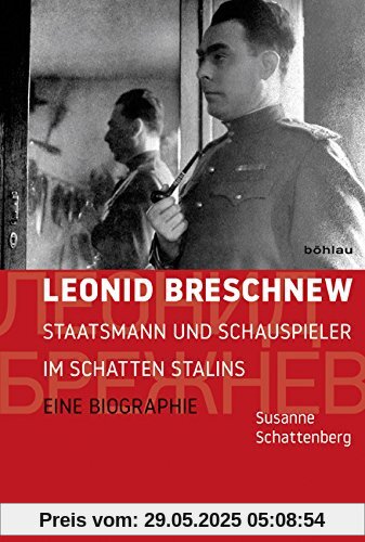 Leonid Breschnew: Staatsmann und Schauspieler im Schatten Stalins. Eine Biographie Leonid Breschnew: Staatsmann und Schauspieler im Schatten Stalins. Eine Biographie