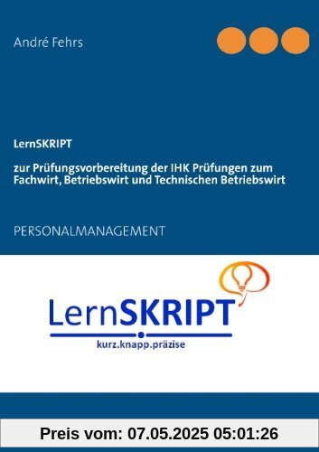 LernSKRIPT PERSONALMANAGEMENT zur Prüfungsvorbereitung der IHK Prüfungen zum Fachwirt, Betriebswirt und Technischen Betriebswirt